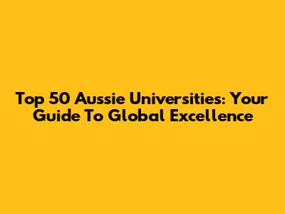 Top 50 Aussie Universities: Your Guide To Global Excellence