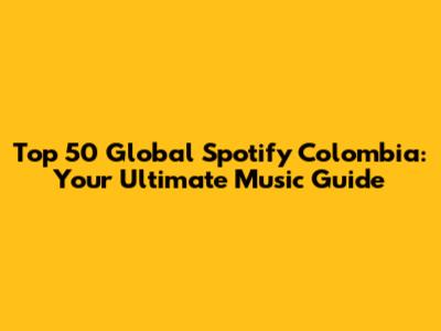 Top 50 Global Spotify Colombia: Your Ultimate Music Guide