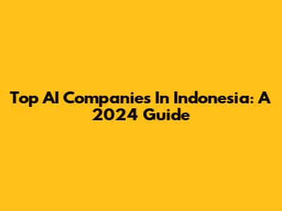 Top AI Companies In Indonesia: A 2024 Guide