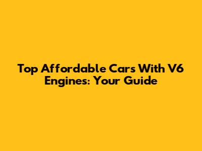 Top Affordable Cars With V6 Engines: Your Guide