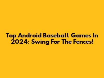 Top Android Baseball Games In 2024: Swing For The Fences!