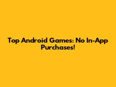 Top Android Games: No In-App Purchases!