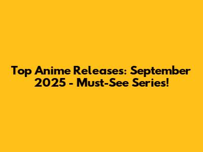 Top Anime Releases: September 2025 - Must-See Series!