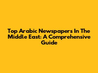 Top Arabic Newspapers In The Middle East: A Comprehensive Guide