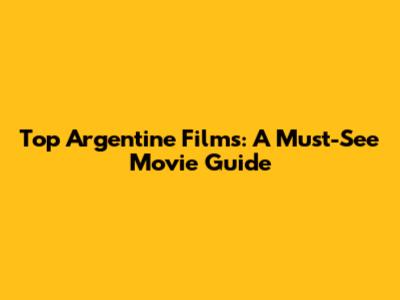 Top Argentine Films: A Must-See Movie Guide