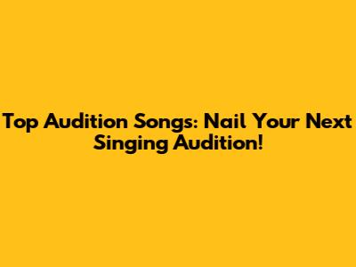 Top Audition Songs: Nail Your Next Singing Audition!