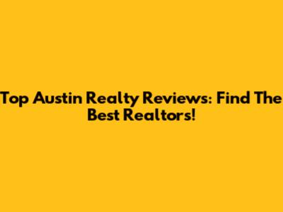 Top Austin Realty Reviews: Find The Best Realtors!