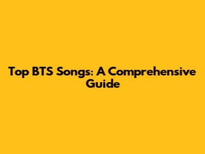 Top BTS Songs: A Comprehensive Guide