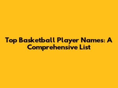 Top Basketball Player Names: A Comprehensive List