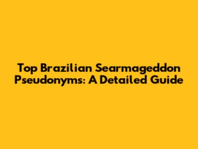 Top Brazilian Searmageddon Pseudonyms: A Detailed Guide