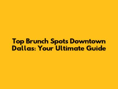 Top Brunch Spots Downtown Dallas: Your Ultimate Guide