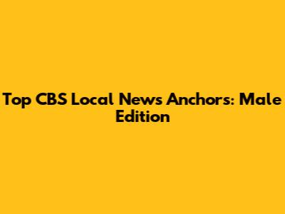 Top CBS Local News Anchors: Male Edition
