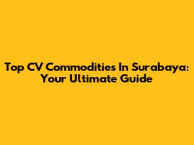 Top CV Commodities In Surabaya: Your Ultimate Guide