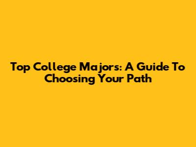 Top College Majors: A Guide To Choosing Your Path