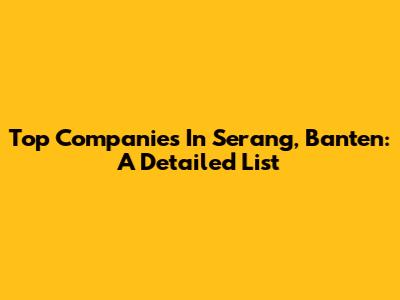 Top Companies In Serang, Banten: A Detailed List