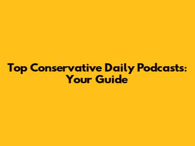 Top Conservative Daily Podcasts: Your Guide