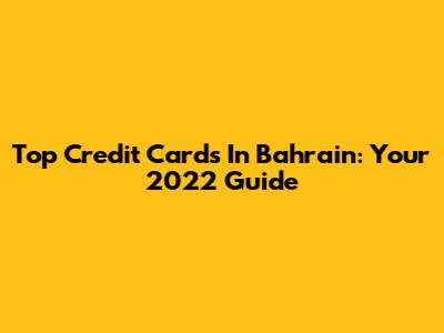 Top Credit Cards In Bahrain: Your 2022 Guide