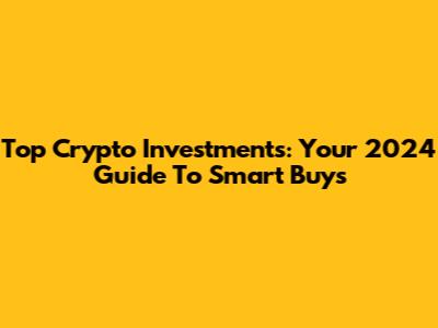 Top Crypto Investments: Your 2024 Guide To Smart Buys