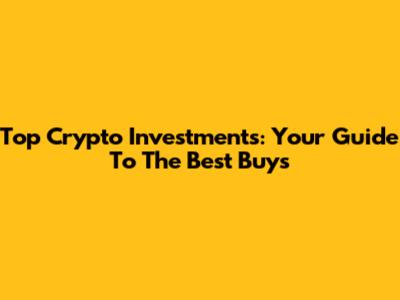 Top Crypto Investments: Your Guide To The Best Buys