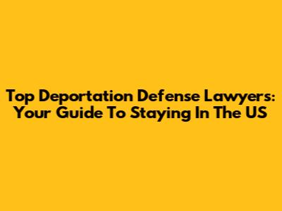 Top Deportation Defense Lawyers: Your Guide To Staying In The US
