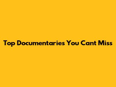 Top Documentaries You Can't Miss