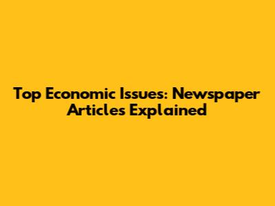 Top Economic Issues: Newspaper Articles Explained