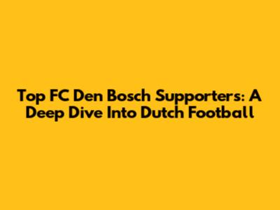Top FC Den Bosch Supporters: A Deep Dive Into Dutch Football