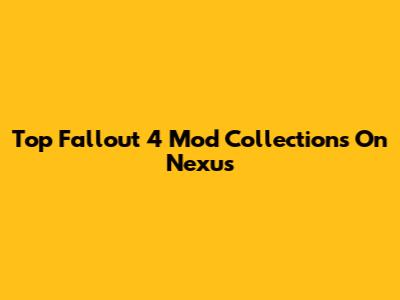 Top Fallout 4 Mod Collections On Nexus