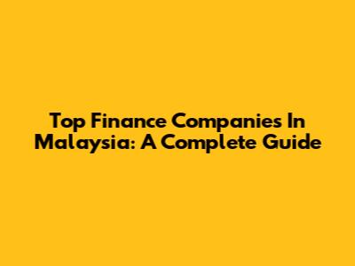 Top Finance Companies In Malaysia: A Complete Guide
