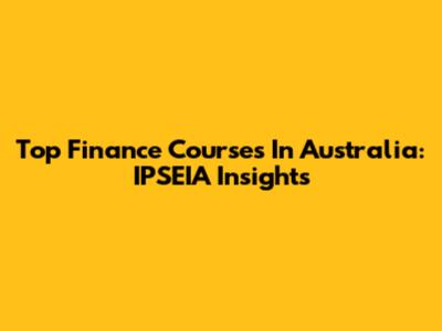 Top Finance Courses In Australia: IPSEIA Insights
