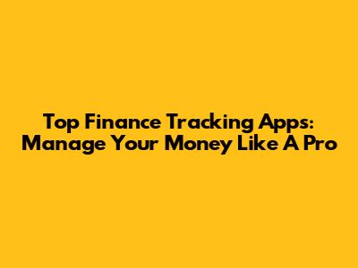 Top Finance Tracking Apps: Manage Your Money Like A Pro