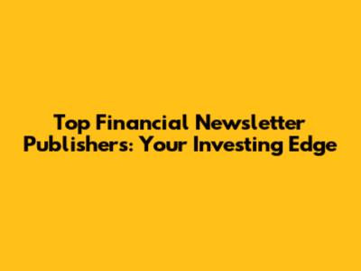 Top Financial Newsletter Publishers: Your Investing Edge