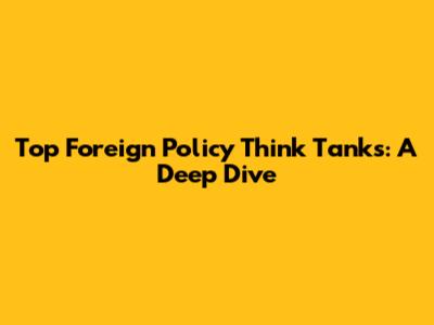 Top Foreign Policy Think Tanks: A Deep Dive