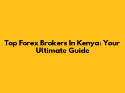 Top Forex Brokers In Kenya: Your Ultimate Guide