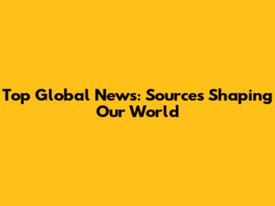 Top Global News: Sources Shaping Our World
