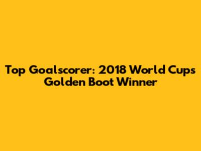 Top Goalscorer: 2018 World Cup's Golden Boot Winner