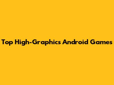 Top High-Graphics Android Games