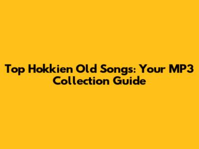 Top Hokkien Old Songs: Your MP3 Collection Guide