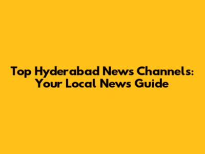 Top Hyderabad News Channels: Your Local News Guide