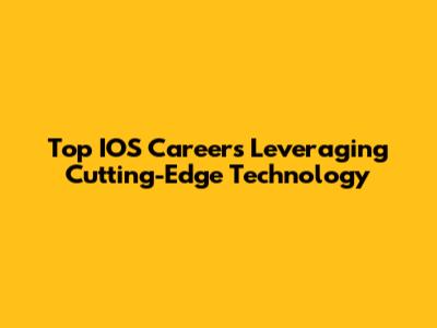 Top IOS Careers Leveraging Cutting-Edge Technology