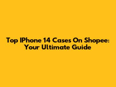 Top IPhone 14 Cases On Shopee: Your Ultimate Guide