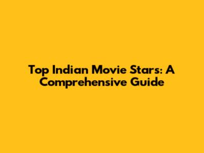 Top Indian Movie Stars: A Comprehensive Guide