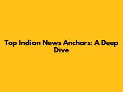 Top Indian News Anchors: A Deep Dive
