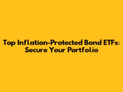 Top Inflation-Protected Bond ETFs: Secure Your Portfolio