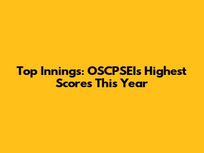Top Innings: OSCPSEI's Highest Scores This Year