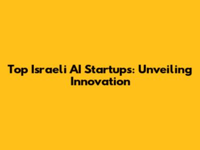 Top Israeli AI Startups: Unveiling Innovation