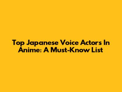 Top Japanese Voice Actors In Anime: A Must-Know List