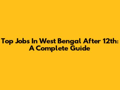 Top Jobs In West Bengal After 12th: A Complete Guide