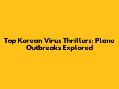 Top Korean Virus Thrillers: Plane Outbreaks Explored