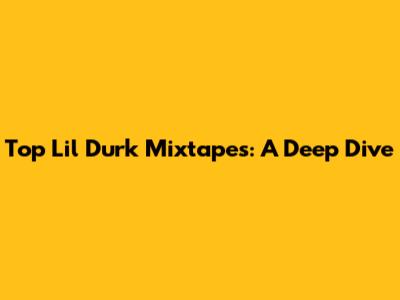 Top Lil Durk Mixtapes: A Deep Dive
